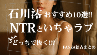 石川澪のNTR&いちゃラブおすすめ10選|ジャンル別の魅力を徹底比較!FANZA特集