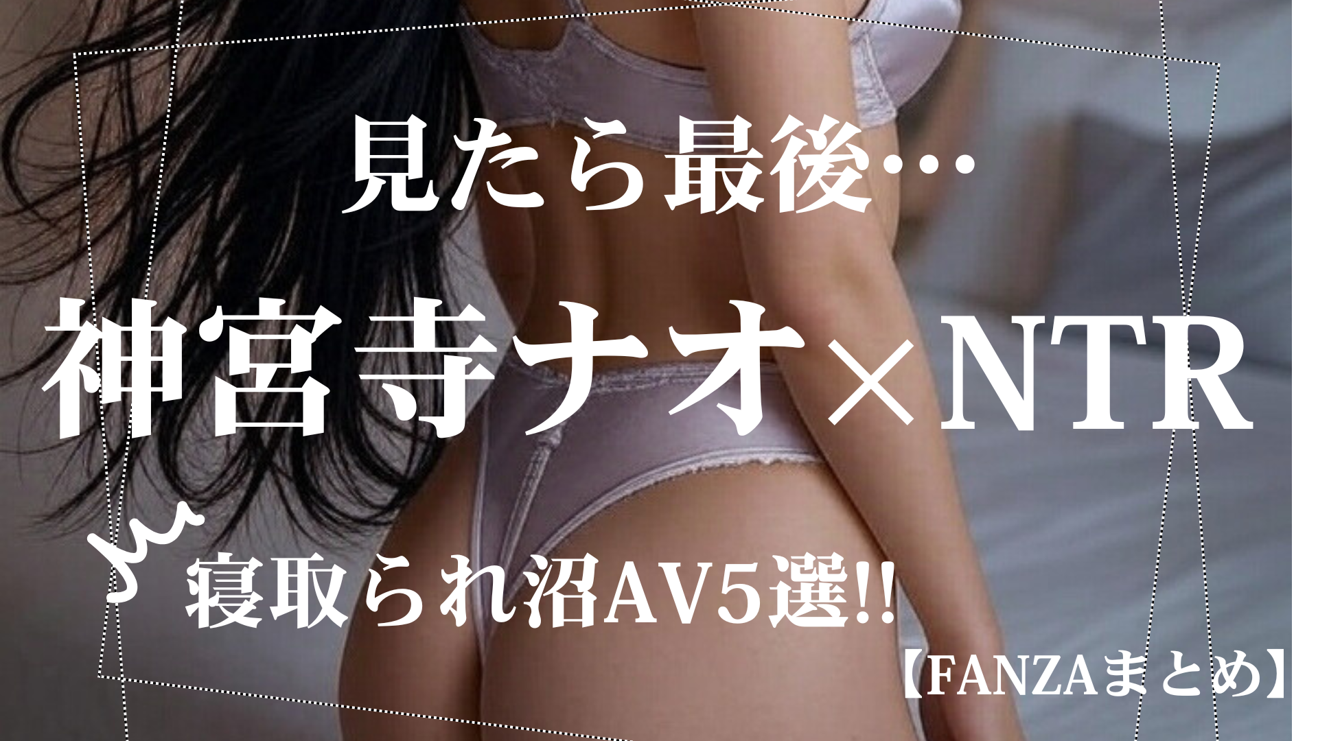 【保存版】神宮寺ナオ出演の寝取られ傑作AV5選｜人妻・愛人・義姉すべて濃密 FANZAまとめ