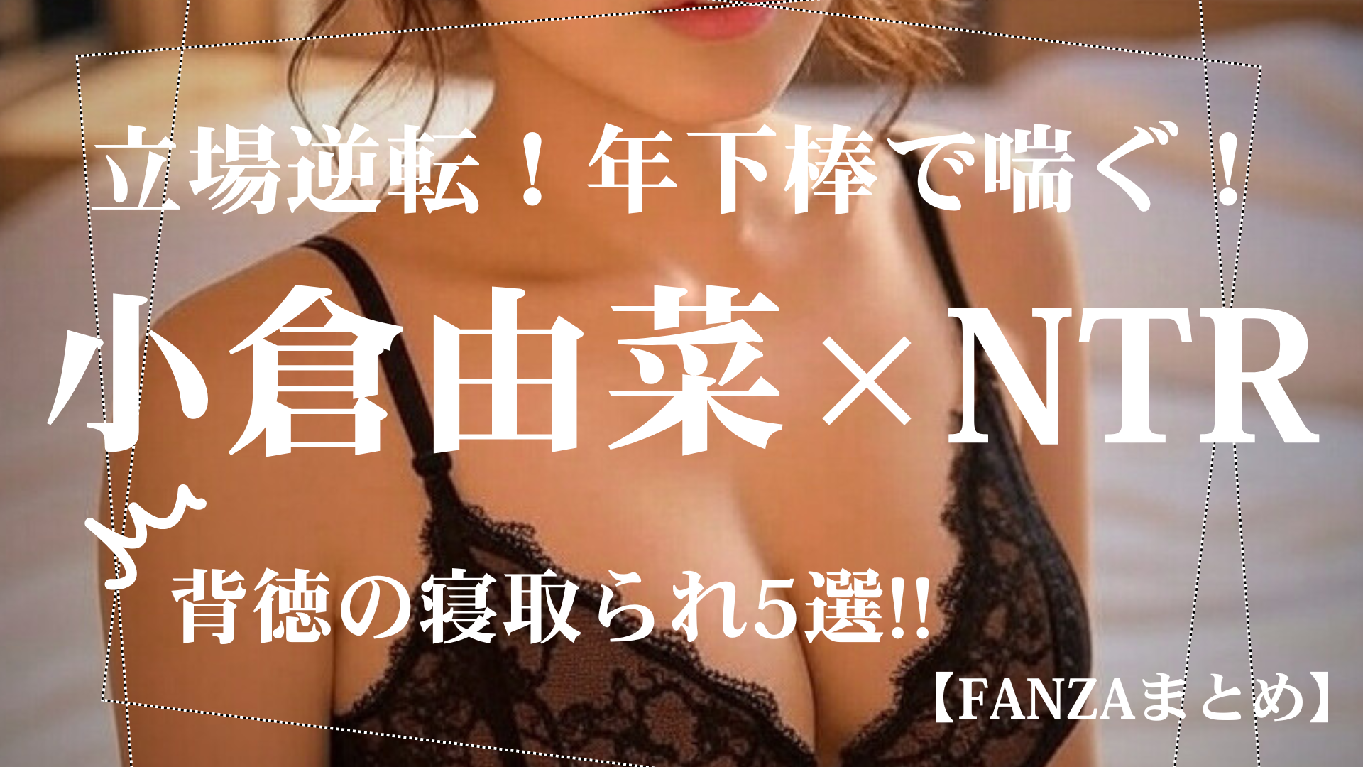 小倉由菜のNTR単体AV5選｜寝取られ×中出し×プリケツが止まらない！ FANZAまとめ