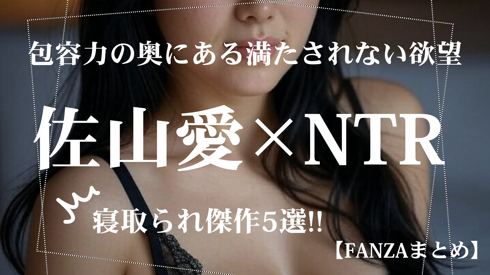 佐山愛の色気が炸裂！NTRで魅せる濃密エロ動画5選 FANZA単体動画まとめ
